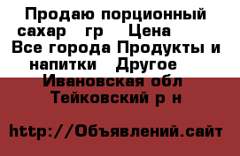 Продаю порционный сахар 5 гр. › Цена ­ 64 - Все города Продукты и напитки » Другое   . Ивановская обл.,Тейковский р-н